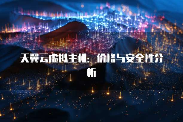天翼云虚拟主机:价格与安全性分析