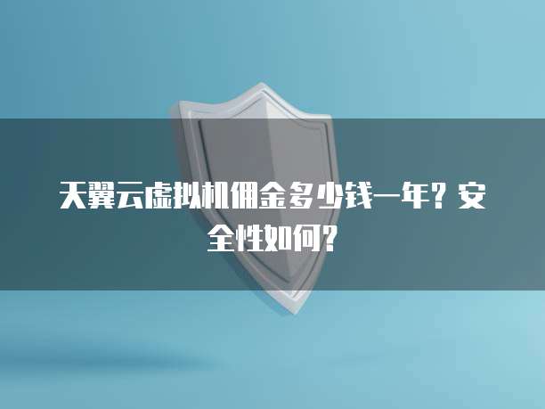 天翼云虚拟机佣金多少钱一年?安全性如何?