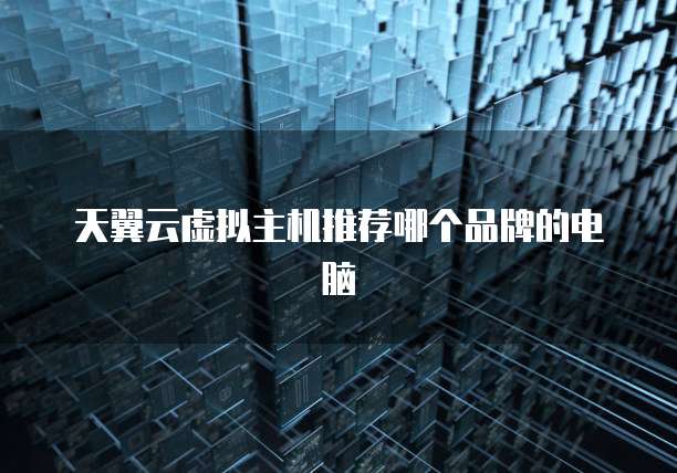 天翼云虚拟主机推荐哪个品牌的电脑
