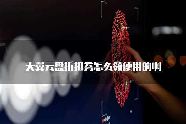 天翼云盘折扣券怎么领使用的啊