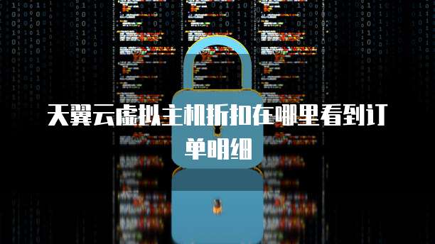 天翼云虚拟主机折扣在哪里看到订单明细