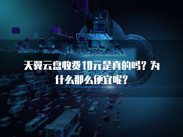 天翼云盘收费10元是真的吗?为什么那么便宜呢?