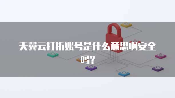 天翼云打折账号是什么意思啊安全吗?