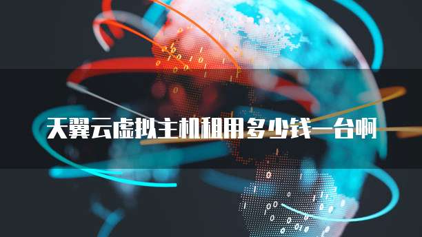 天翼云虚拟主机租用多少钱一台啊
