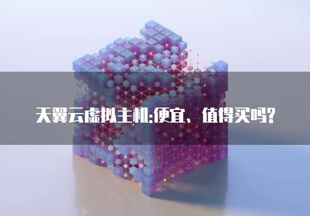 天翼云虚拟主机:便宜、值得买吗?