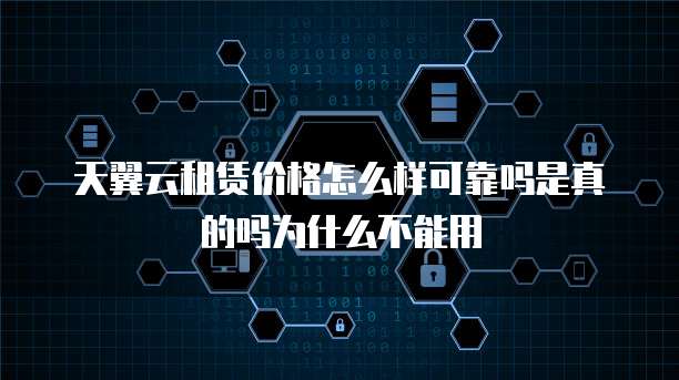 天翼云租赁价格怎么样可靠吗是真的吗为什么不能用