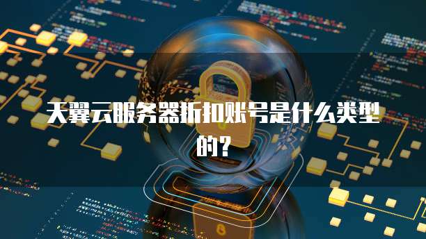 天翼云服务器折扣账号是什么类型的?
