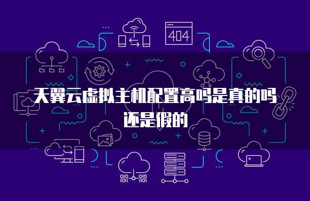 天翼云虚拟主机配置高吗是真的吗还是假的
