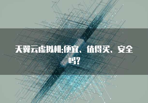 天翼云虚拟机:便宜、值得买、安全吗?