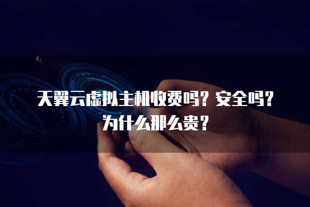 天翼云虚拟主机收费吗？安全吗？为什么那么贵？