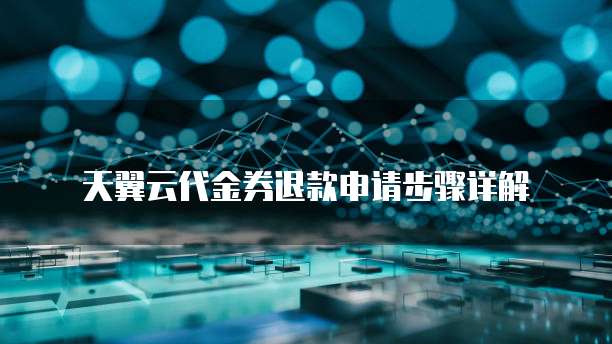 天翼云代金券退款申请步骤详解