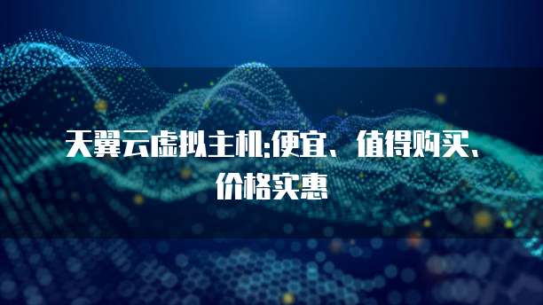 天翼云虚拟主机:便宜、值得购买、价格实惠
