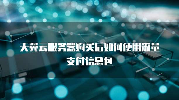 天翼云服务器购买后如何使用流量支付信息包