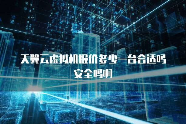 天翼云虚拟机报价多少一台合适吗安全吗啊