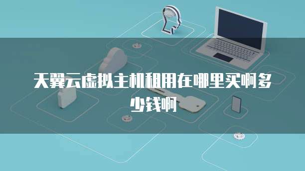 天翼云虚拟主机租用在哪里买啊多少钱啊