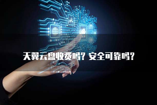 天翼云盘收费吗？安全可靠吗？