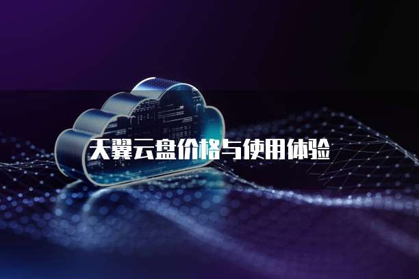  天翼云盘价格与使用体验 