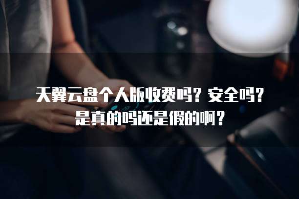 天翼云盘个人版收费吗？安全吗？是真的吗还是假的啊？