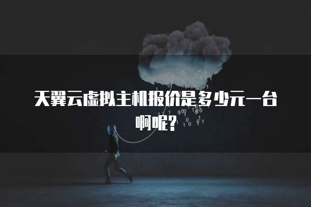 天翼云虚拟主机报价是多少元一台啊呢?