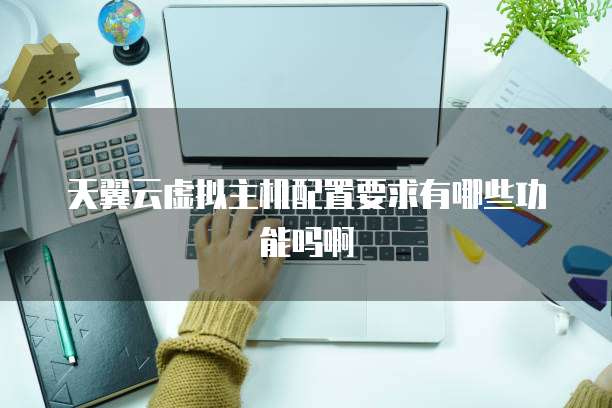 天翼云虚拟主机配置要求有哪些功能吗啊