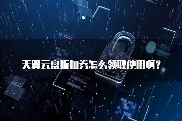 天翼云盘折扣券怎么领取使用啊？