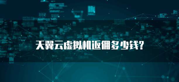 天翼云虚拟机返佣多少钱?