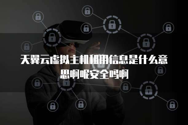 天翼云虚拟主机租用信息是什么意思啊呢安全吗啊