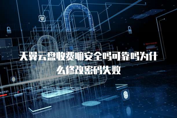 天翼云盘收费嘛安全吗可靠吗为什么修改密码失败