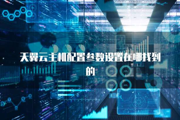 天翼云主机配置参数设置在哪找到的