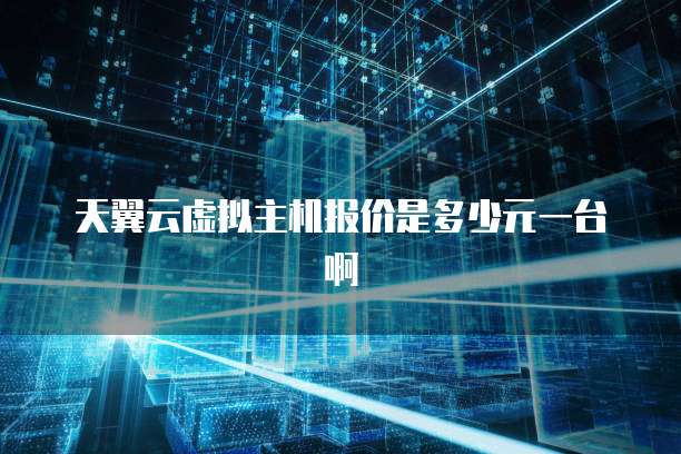 天翼云虚拟主机报价是多少元一台啊