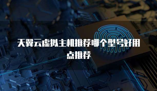 天翼云虚拟主机推荐哪个型号好用点推荐