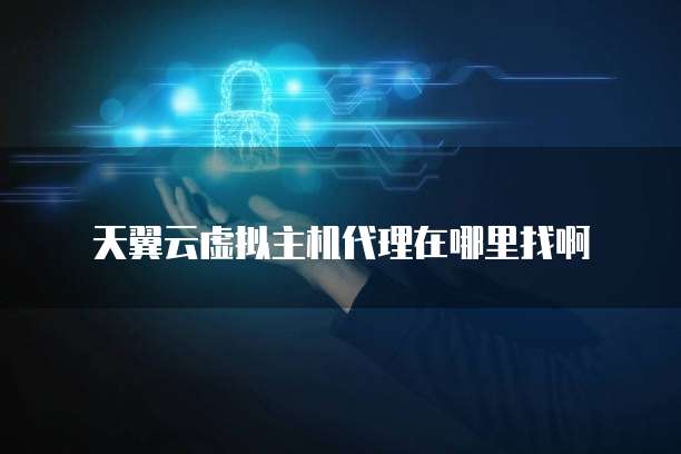 天翼云虚拟主机代理在哪里找啊