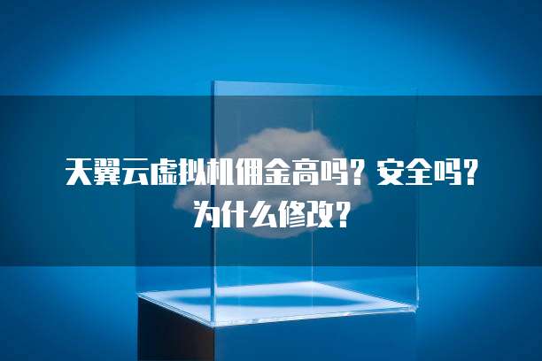 天翼云虚拟机佣金高吗?安全吗?为什么修改?