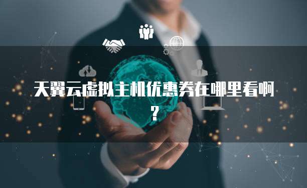 天翼云虚拟主机优惠券在哪里看啊?