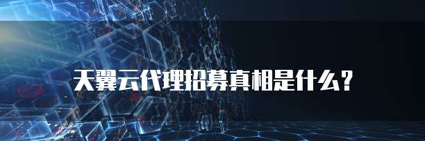 天翼云代理招募真相是什么?