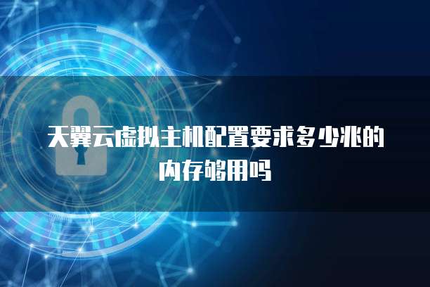 天翼云虚拟主机配置要求多少兆的内存够用吗