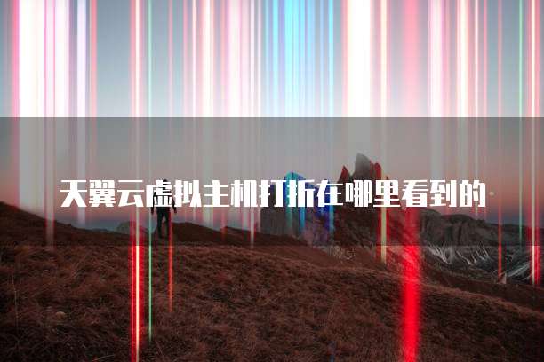 天翼云虚拟主机打折在哪里看到的