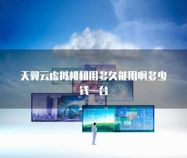 天翼云虚拟机租用多久能用啊多少钱一台