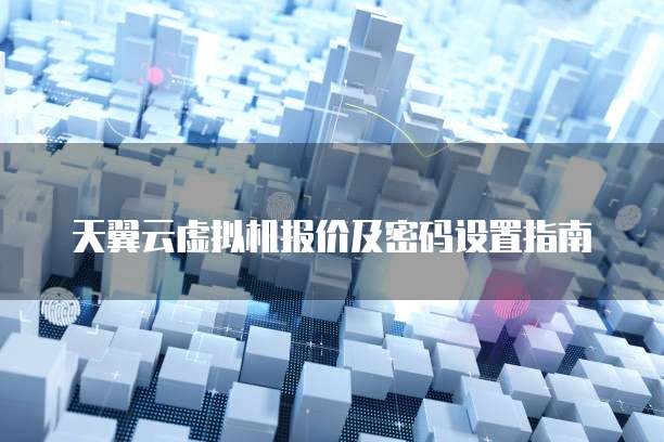 天翼云虚拟机报价及密码设置指南