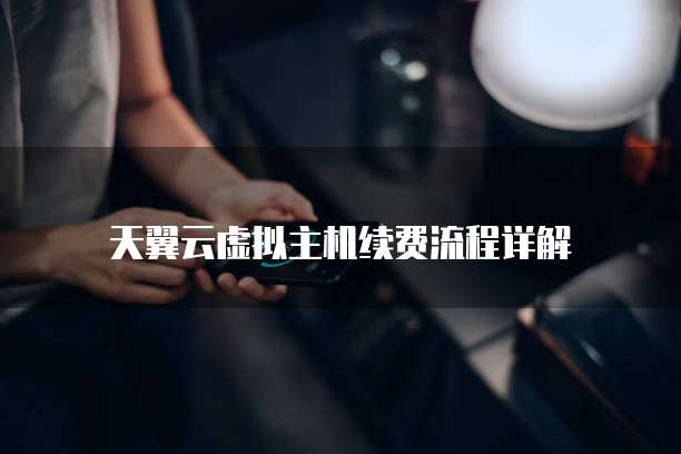 天翼云虚拟主机续费流程详解