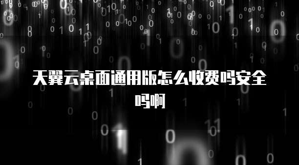 天翼云桌面通用版怎么收费吗安全吗啊