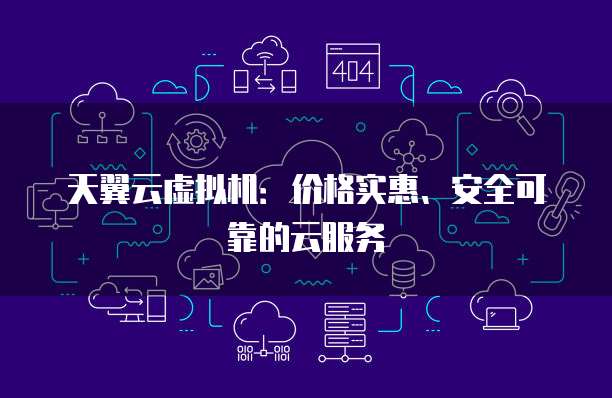 天翼云虚拟机：价格实惠、安全可靠的云服务