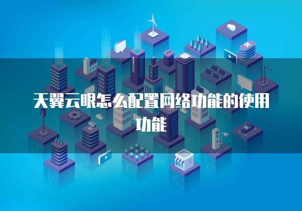 天翼云眼怎么配置网络功能的使用功能