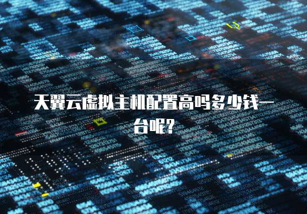 天翼云虚拟主机配置高吗多少钱一台呢？
