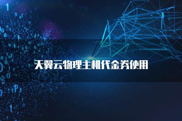天翼云物理主机代金券使用