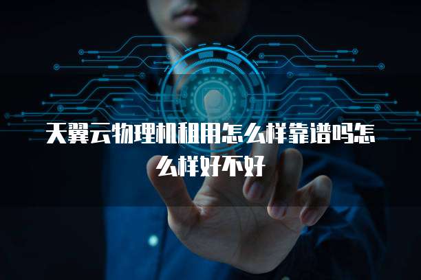 天翼云物理机租用怎么样靠谱吗怎么样好不好