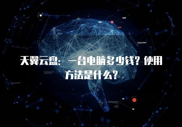 天翼云盘:一台电脑多少钱?使用方法是什么?