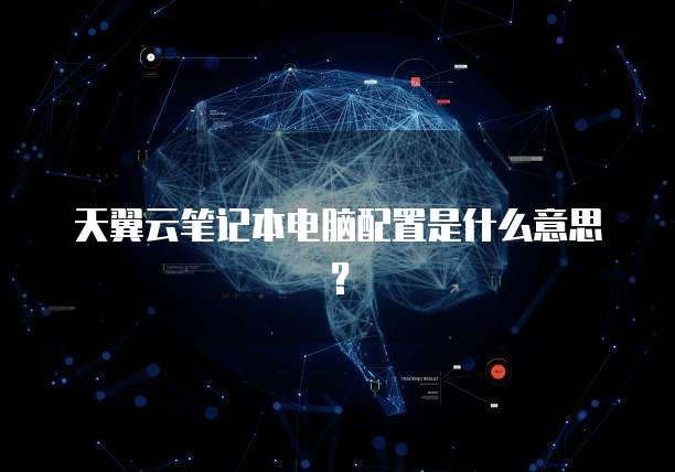 天翼云笔记本电脑配置是什么意思?