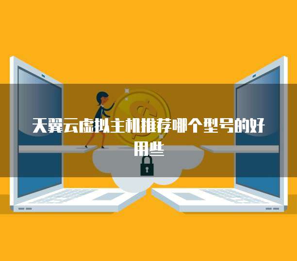 天翼云虚拟主机推荐哪个型号的好用些