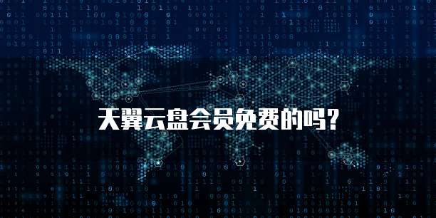 天翼云盘会员免费的吗?